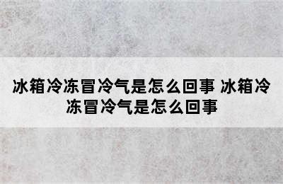 冰箱冷冻冒冷气是怎么回事 冰箱冷冻冒冷气是怎么回事